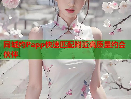 同城约Papp快速匹配附近高质量约会伙伴  第1张