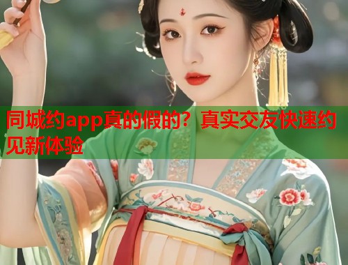 同城约app真的假的？真实交友快速约见新体验  第1张