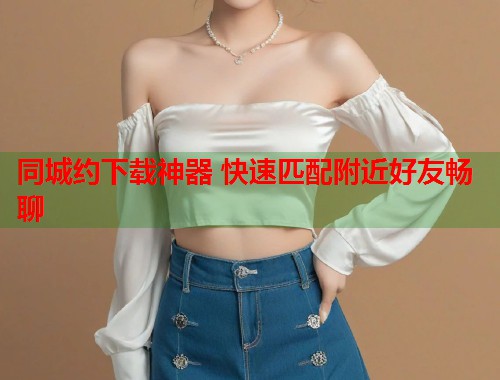 同城约下载神器 快速匹配附近好友畅聊  第1张