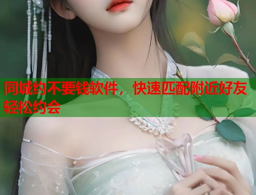 同城约不要钱软件，快速匹配附近好友轻松约会  第2张