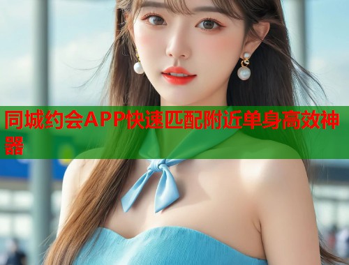 同城约会APP快速匹配附近单身高效神器  第2张