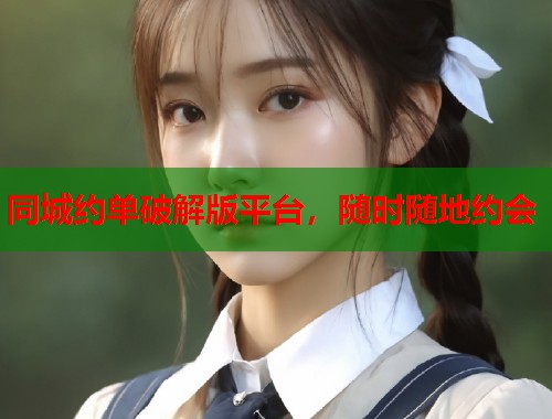 同城约单破解版平台，随时随地约会  第1张