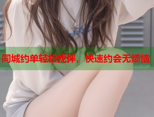 同城约单轻松找伴，快速约会无烦恼  第1张