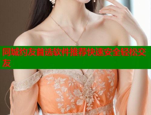 同城约友首选软件推荐快速安全轻松交友  第1张