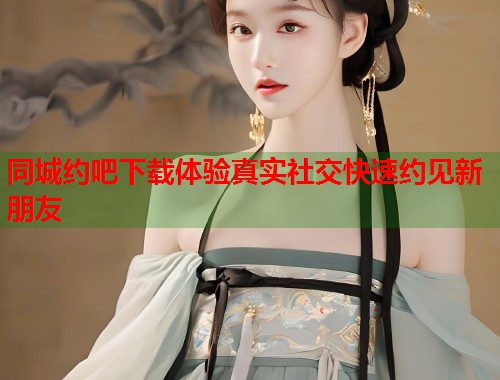 同城约吧下载体验真实社交快速约见新朋友  第2张