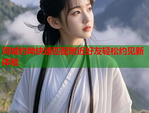 同城约呦快速匹配附近好友轻松约见新体验  第1张