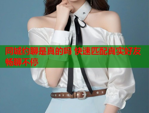 同城约聊是真的吗 快速匹配真实好友畅聊不停  第1张