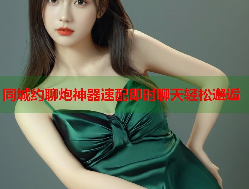 同城约聊炮神器速配即时聊天轻松邂逅  第1张