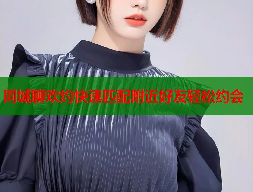 同城聊欢约快速匹配附近好友轻松约会  第1张