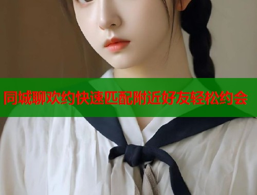 同城聊欢约快速匹配附近好友轻松约会  第2张