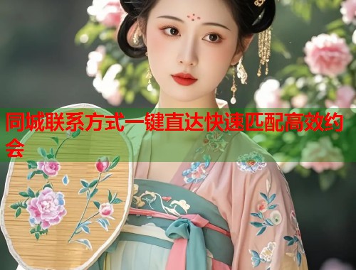 同城联系方式一键直达快速匹配高效约会  第1张