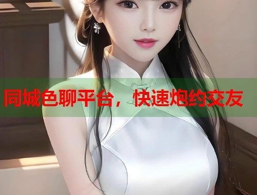 同城色聊平台，快速炮约交友  第1张