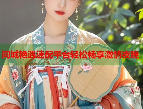 同城艳遇速配平台轻松畅享激情夜晚  第1张