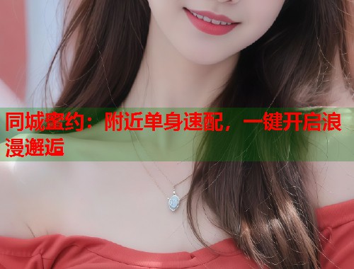 同城蜜约：附近单身速配，一键开启浪漫邂逅  第1张