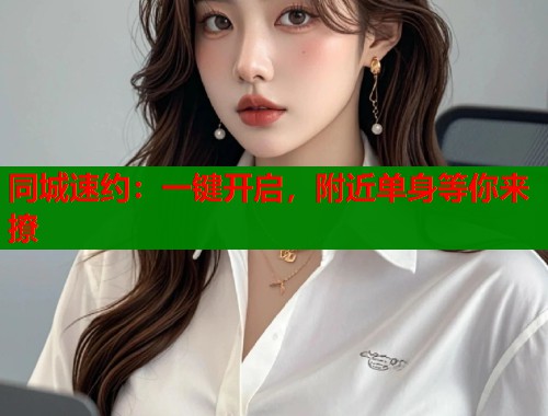 同城速约：一键开启，附近单身等你来撩  第2张