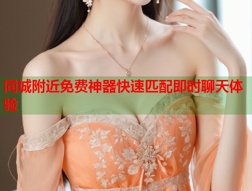 同城附近免费神器快速匹配即时聊天体验  第1张