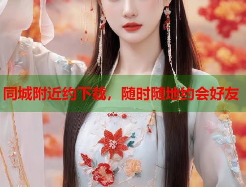 同城附近约下载，随时随地约会好友  第1张