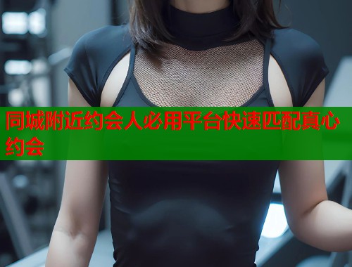 同城附近约会人必用平台快速匹配真心约会  第1张