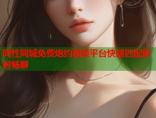 同性同城免费炮约视频平台快速匹配即时畅聊  第1张