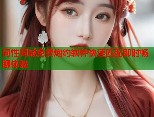 同性同城免费炮约软件快速匹配即时畅聊体验  第1张