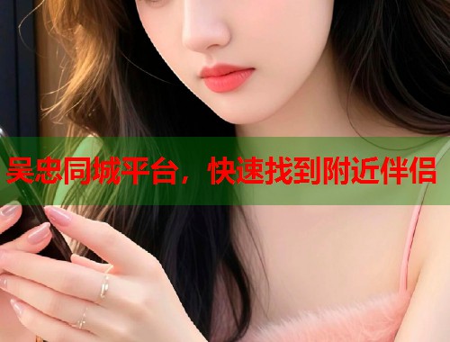 吴忠同城平台，快速找到附近伴侣  第2张