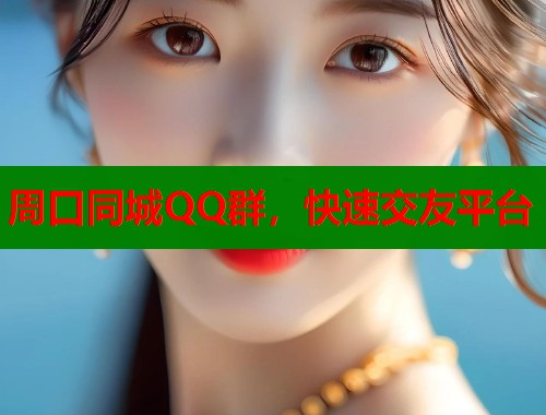 周口同城QQ群，快速交友平台  第1张