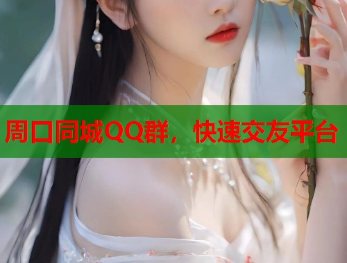 周口同城QQ群，快速交友平台  第2张