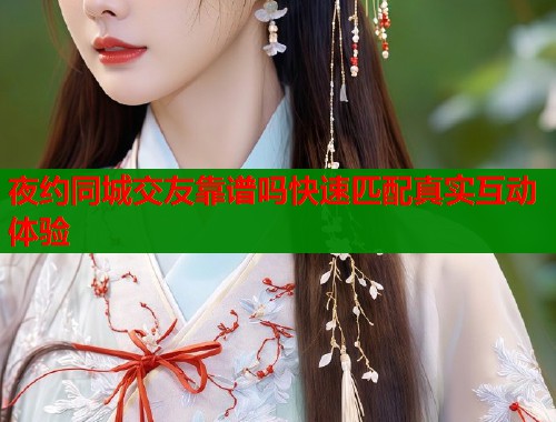 夜约同城交友靠谱吗快速匹配真实互动体验  第2张