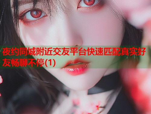 夜约同城附近交友平台快速匹配真实好友畅聊不停(1)  第1张