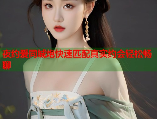 夜约爱同城炮快速匹配真实约会轻松畅聊  第1张