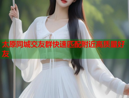 太原同城交友群快速匹配附近高质量好友  第2张