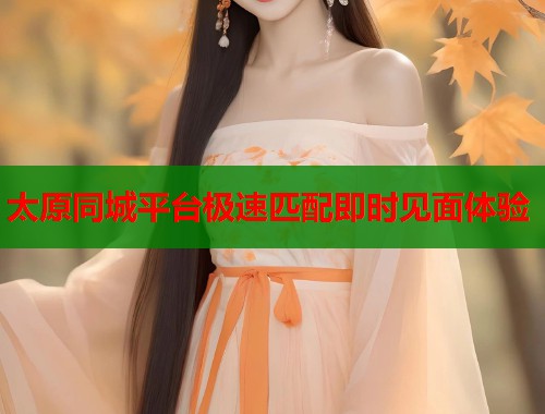 太原同城平台极速匹配即时见面体验  第1张