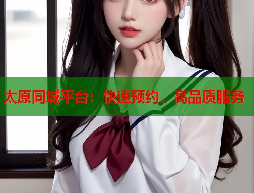 太原同城平台：快速预约，高品质服务  第1张