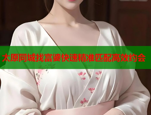 太原同城找富婆快速精准匹配高效约会  第1张
