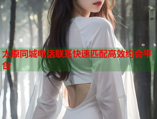 太原同城电话联系快速匹配高效约会平台  第1张