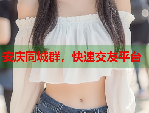 安庆同城群，快速交友平台  第1张