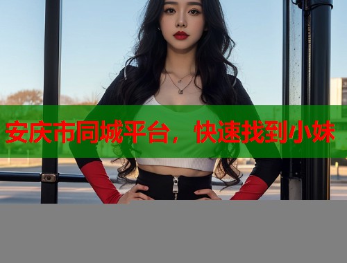 安庆市同城平台，快速找到小妹  第1张