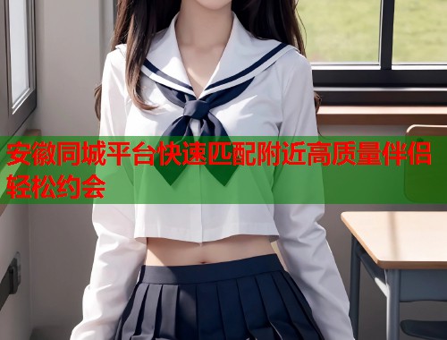 安徽同城平台快速匹配附近高质量伴侣轻松约会  第1张