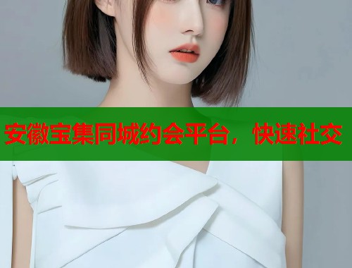 安徽宝集同城约会平台，快速社交  第1张