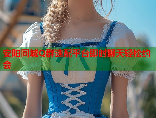 安阳同城Q群速配平台即时聊天轻松约会  第1张