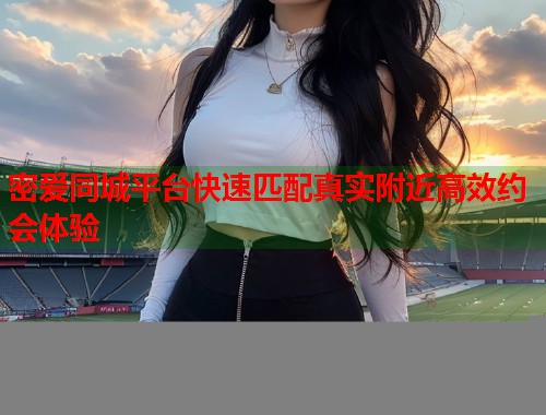 密爱同城平台快速匹配真实附近高效约会体验  第2张