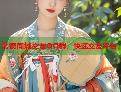 常德同城交友QQ群，快速交友平台  第1张