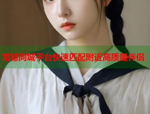 常德同城平台快速匹配附近高质量伴侣  第1张