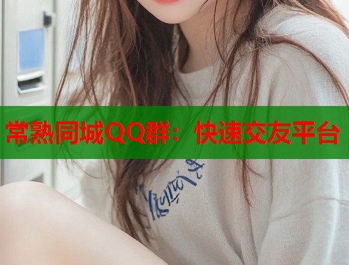 常熟同城QQ群：快速交友平台  第1张