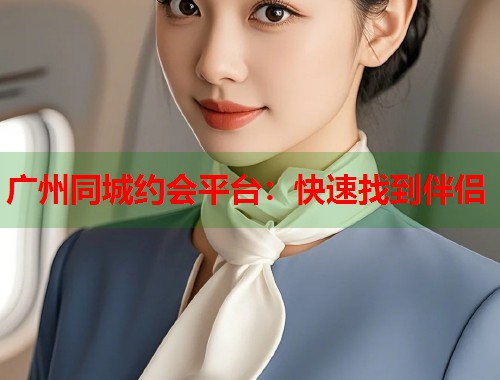 广州同城约会平台：快速找到伴侣  第1张