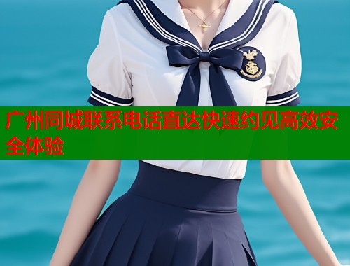 广州同城联系电话直达快速约见高效安全体验  第2张