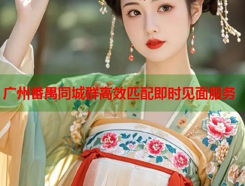 广州番禺同城群高效匹配即时见面服务  第2张