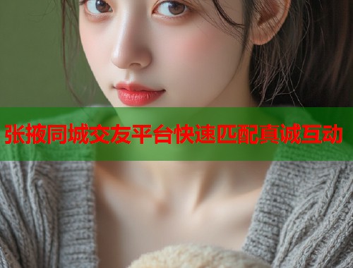 张掖同城交友平台快速匹配真诚互动  第1张