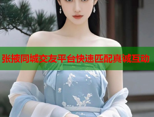 张掖同城交友平台快速匹配真诚互动  第2张