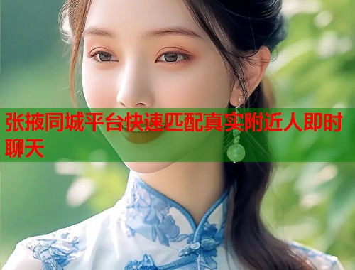 张掖同城平台快速匹配真实附近人即时聊天  第1张